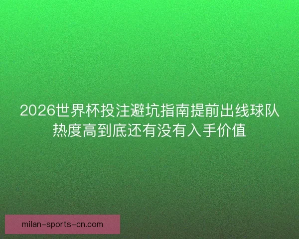 2026世界杯投注避坑指南提前出线球队热度高到底还有没有入手价值