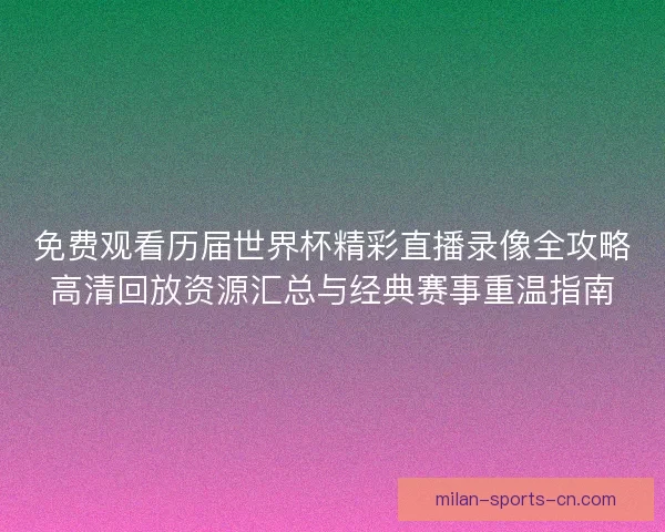 免费观看历届世界杯精彩直播录像全攻略高清回放资源汇总与经典赛事重温指南